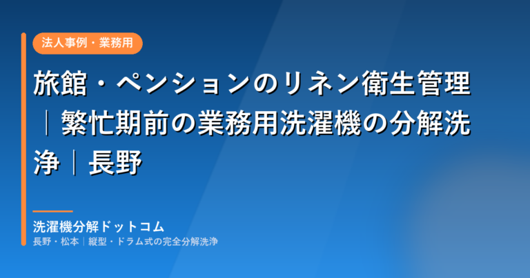 旅館・ペンションのリネン衛生管理｜繁忙期前の業務用洗濯機の分解洗浄｜長野