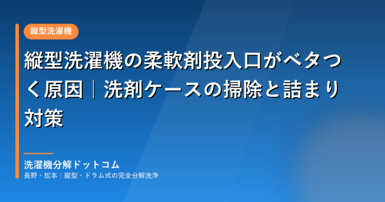 縦型洗濯機の柔軟剤投入口がベタつく原因｜洗剤ケースの掃除と詰まり対策
