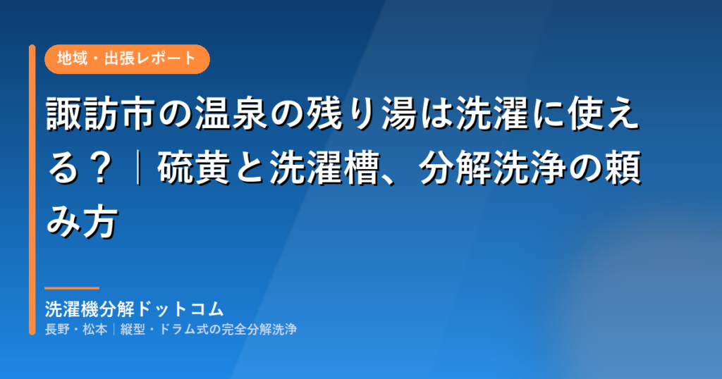 諏訪市の温泉の残り湯は洗濯に使える？｜硫黄と洗濯槽、分解洗浄の頼み方